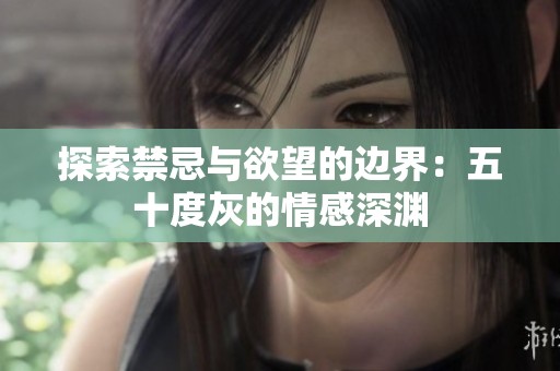 探索禁忌与欲望的边界：五十度灰的情感深渊