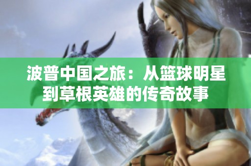 波普中国之旅：从篮球明星到草根英雄的传奇故事