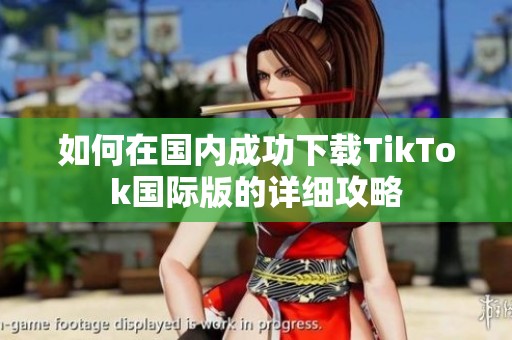 如何在国内成功下载TikTok国际版的详细攻略