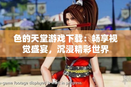 色的天堂游戏下载：畅享视觉盛宴，沉浸精彩世界
