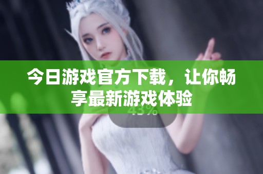今日游戏官方下载，让你畅享最新游戏体验