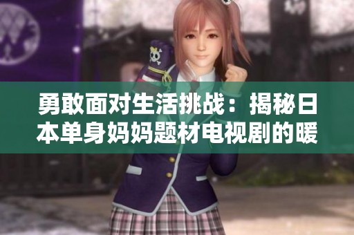 勇敢面对生活挑战：揭秘日本单身妈妈题材电视剧的暖心故事