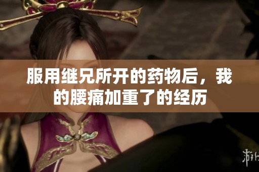 服用继兄所开的药物后，我的腰痛加重了的经历