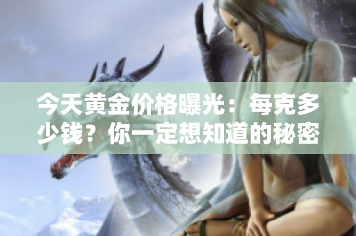 今天黄金价格曝光：每克多少钱？你一定想知道的秘密