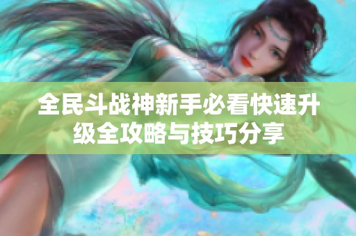 全民斗战神新手必看快速升级全攻略与技巧分享