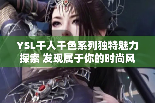 YSL千人千色系列独特魅力探索 发现属于你的时尚风格