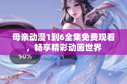 母亲动漫1到6全集免费观看，畅享精彩动画世界