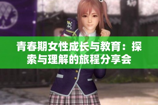 青春期女性成长与教育：探索与理解的旅程分享会