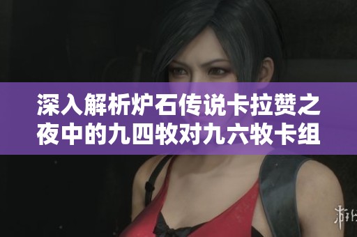 深入解析炉石传说卡拉赞之夜中的九四牧对九六牧卡组的升级与策略