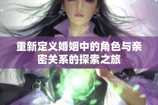 重新定义婚姻中的角色与亲密关系的探索之旅