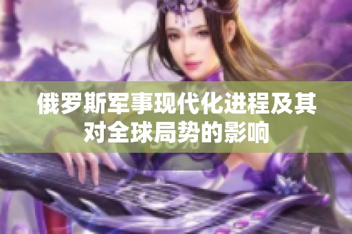 俄罗斯军事现代化进程及其对全球局势的影响