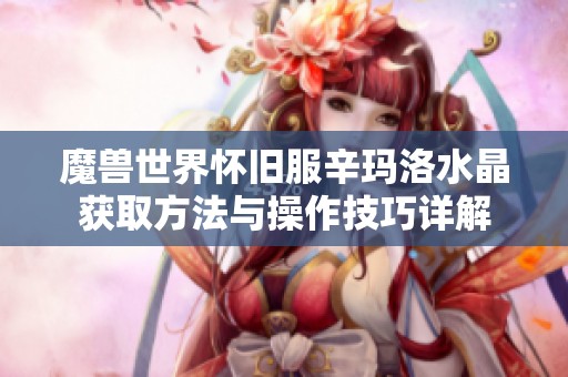 魔兽世界怀旧服辛玛洛水晶获取方法与操作技巧详解