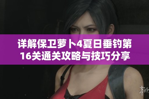 详解保卫萝卜4夏日垂钓第16关通关攻略与技巧分享