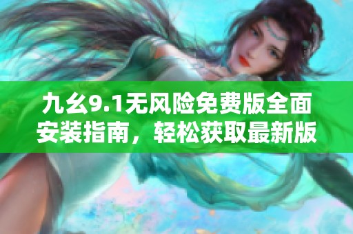 九幺9.1无风险免费版全面安装指南，轻松获取最新版本