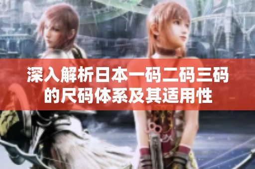 深入解析日本一码二码三码的尺码体系及其适用性