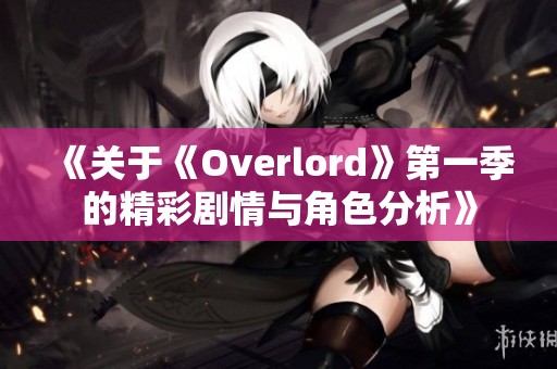 《关于《Overlord》第一季的精彩剧情与角色分析》