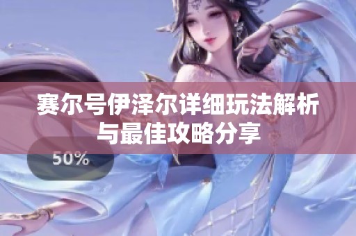 赛尔号伊泽尔详细玩法解析与最佳攻略分享