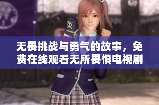 无畏挑战与勇气的故事，免费在线观看无所畏惧电视剧