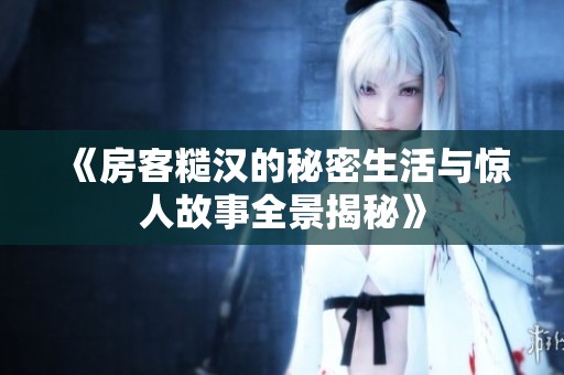 《房客糙汉的秘密生活与惊人故事全景揭秘》