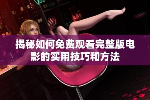 揭秘如何免费观看完整版电影的实用技巧和方法