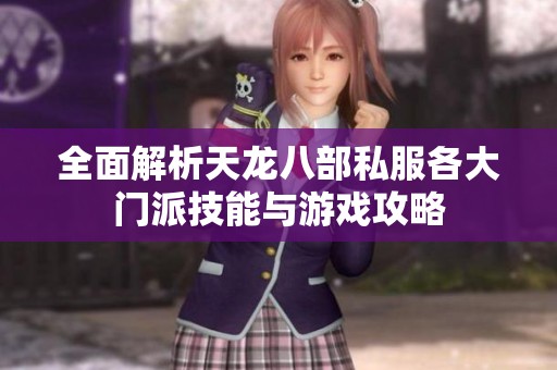 全面解析天龙八部私服各大门派技能与游戏攻略