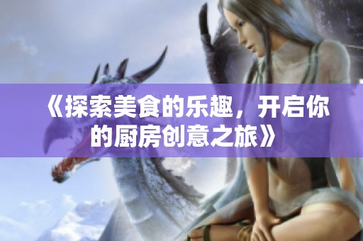 《探索美食的乐趣，开启你的厨房创意之旅》