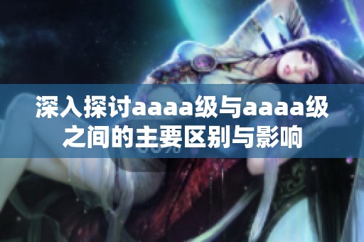 深入探讨aaaa级与aaaa级之间的主要区别与影响