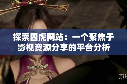 探索四虎网站：一个聚焦于影视资源分享的平台分析