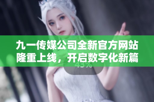 九一传媒公司全新官方网站隆重上线，开启数字化新篇章