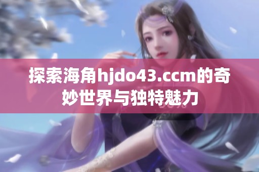 探索海角hjdo43.ccm的奇妙世界与独特魅力