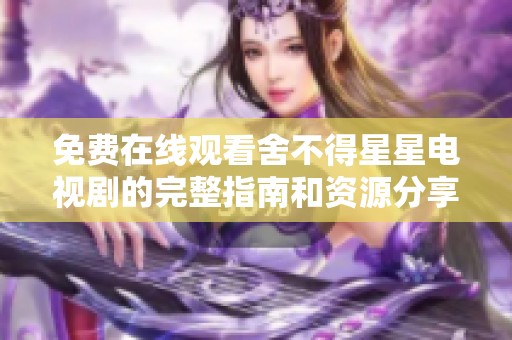免费在线观看舍不得星星电视剧的完整指南和资源分享