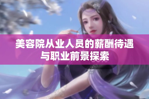 美容院从业人员的薪酬待遇与职业前景探索