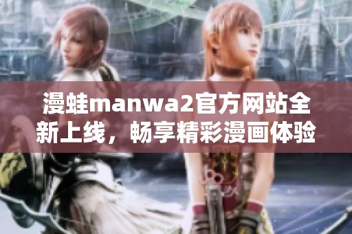 漫蛙manwa2官方网站全新上线，畅享精彩漫画体验