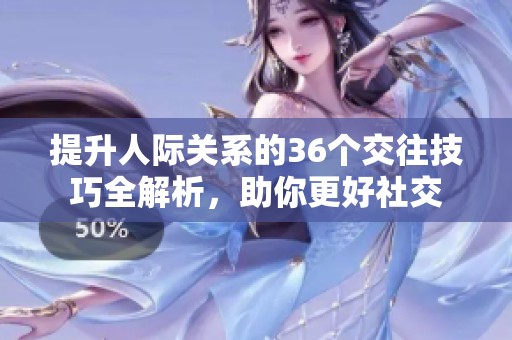 提升人际关系的36个交往技巧全解析，助你更好社交