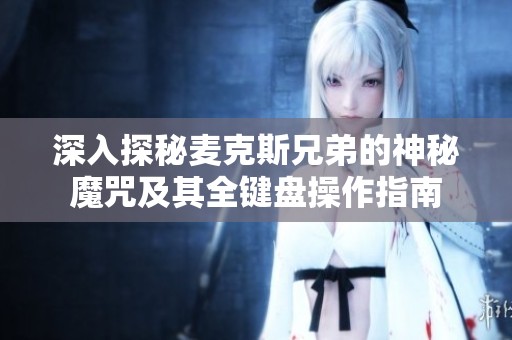 深入探秘麦克斯兄弟的神秘魔咒及其全键盘操作指南