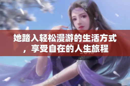 她踏入轻松漫游的生活方式，享受自在的人生旅程
