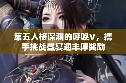 第五人格深渊的呼唤V，携手挑战盛宴迎丰厚奖励