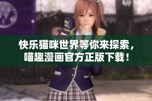 快乐猫咪世界等你来探索，喵趣漫画官方正版下载！
