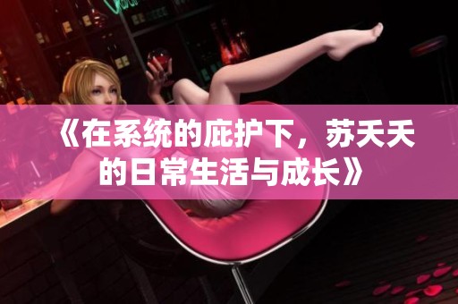 《在系统的庇护下，苏夭夭的日常生活与成长》