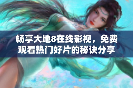 畅享大地8在线影视，免费观看热门好片的秘诀分享