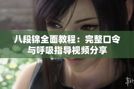八段锦全面教程：完整口令与呼吸指导视频分享