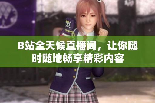 B站全天候直播间，让你随时随地畅享精彩内容