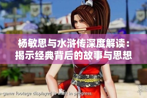 杨敏思与水浒传深度解读：揭示经典背后的故事与思想