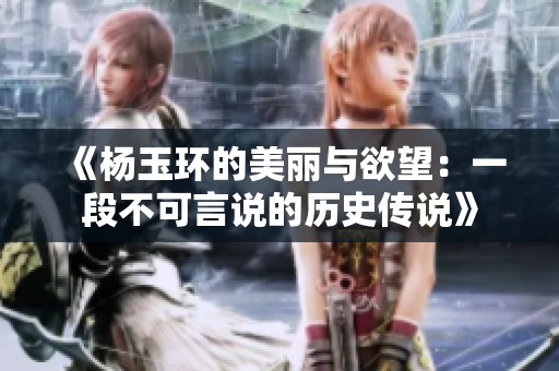 《杨玉环的美丽与欲望：一段不可言说的历史传说》