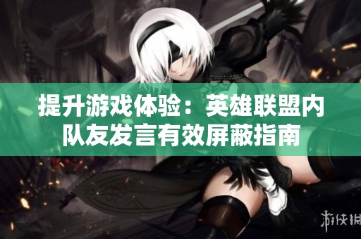 提升游戏体验：英雄联盟内队友发言有效屏蔽指南