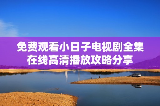 免费观看小日子电视剧全集在线高清播放攻略分享