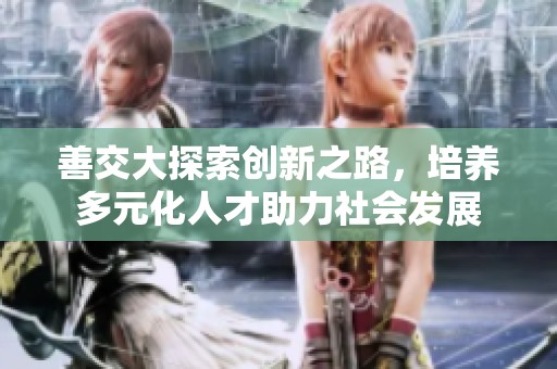 善交大探索创新之路，培养多元化人才助力社会发展