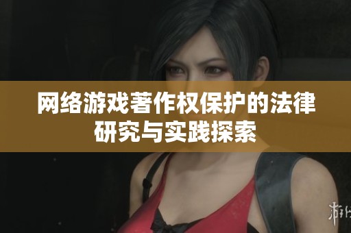 网络游戏著作权保护的法律研究与实践探索