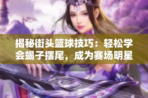 揭秘街头篮球技巧：轻松学会蝎子摆尾，成为赛场明星！