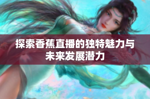 探索香蕉直播的独特魅力与未来发展潜力